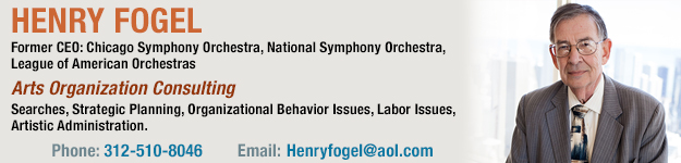 Henry Fogel, Former CEO: Chicago Symphony Orchestra, National Symphony Orchestra, League of American Orchestras. Arts Organization Consulting, Searches, Strategic Planning, Organizational Behavior Issues, Labor Issues, Artistic Administration.